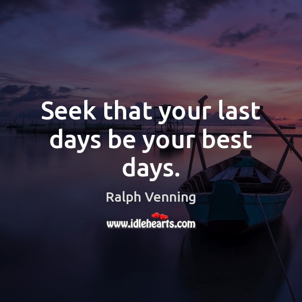 Seek that your last days be your best days. Ralph Venning Picture Quote