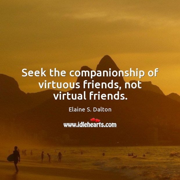 Seek the companionship of virtuous friends, not virtual friends. Elaine S. Dalton Picture Quote