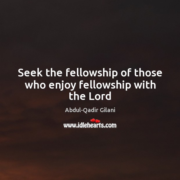 Seek the fellowship of those who enjoy fellowship with the Lord Abdul-Qadir Gilani Picture Quote