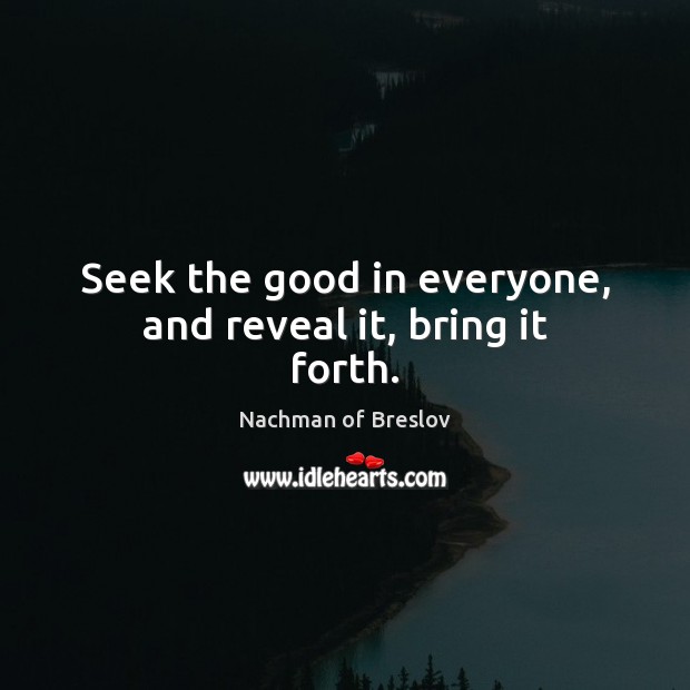 Seek the good in everyone, and reveal it, bring it forth. Nachman of Breslov Picture Quote