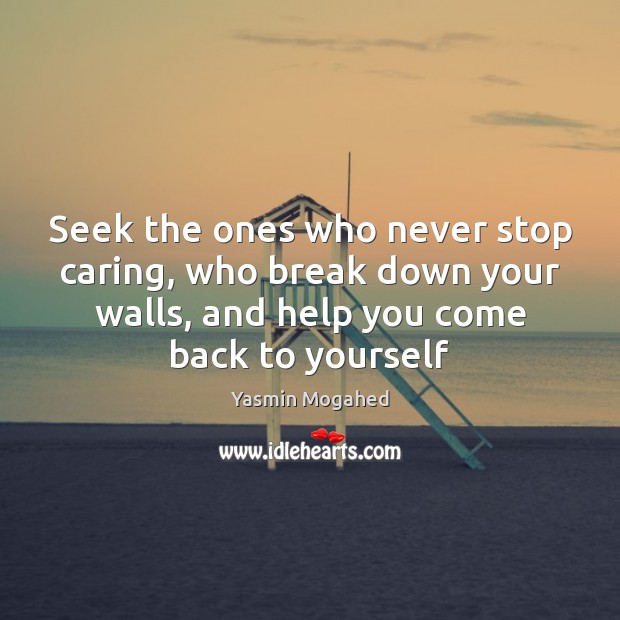Seek the ones who never stop caring, who break down your walls, Yasmin Mogahed Picture Quote