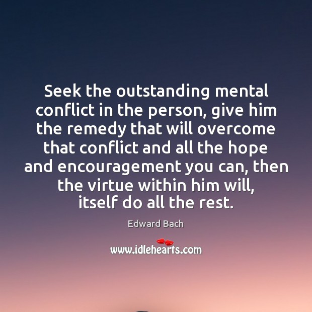 Seek the outstanding mental conflict in the person, give him the remedy Edward Bach Picture Quote