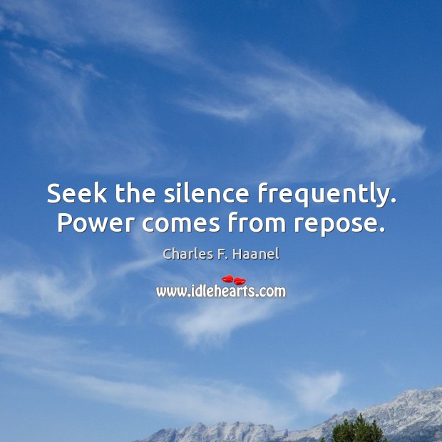 Seek the silence frequently. Power comes from repose. Image