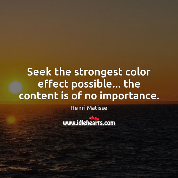 Seek the strongest color effect possible… the content is of no importance. Henri Matisse Picture Quote