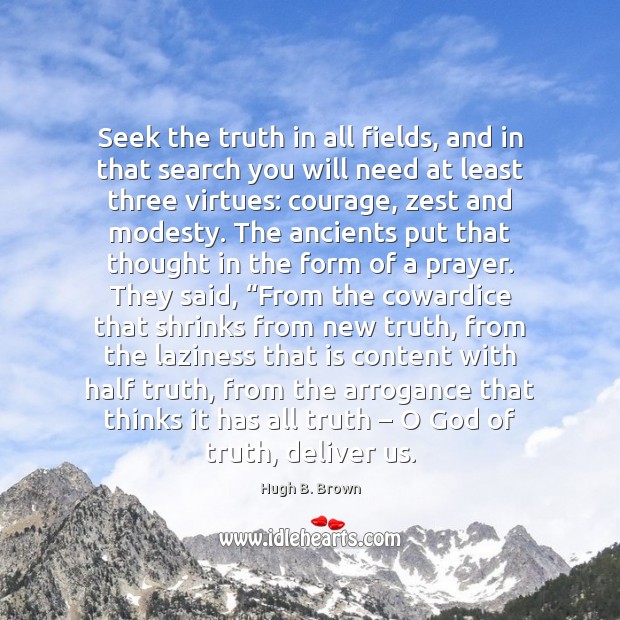 Seek the truth in all fields, and in that search you will Hugh B. Brown Picture Quote