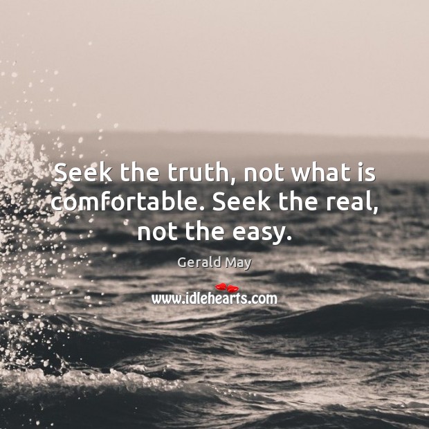 Seek the truth, not what is comfortable. Seek the real, not the easy. Image
