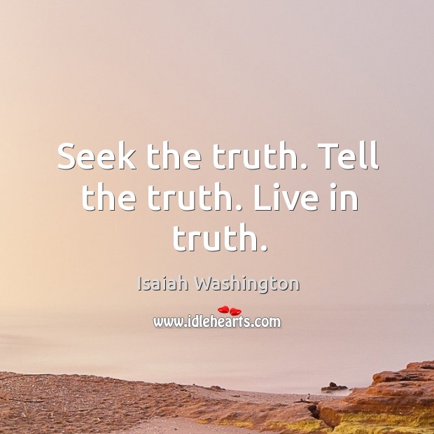 Seek the truth. Tell the truth. Live in truth. Isaiah Washington Picture Quote