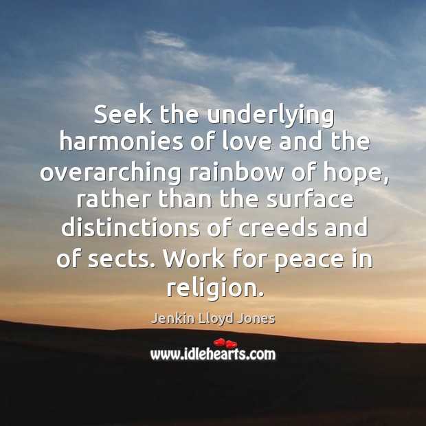 Seek the underlying harmonies of love and the overarching rainbow of hope, Jenkin Lloyd Jones Picture Quote