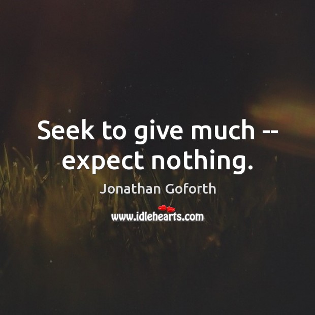 Seek to give much — expect nothing. Jonathan Goforth Picture Quote