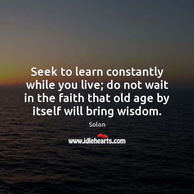 Seek to learn constantly while you live; do not wait in the Solon Picture Quote