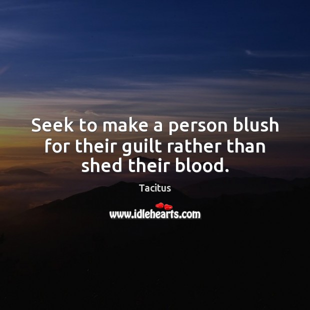 Seek to make a person blush for their guilt rather than shed their blood. Tacitus Picture Quote