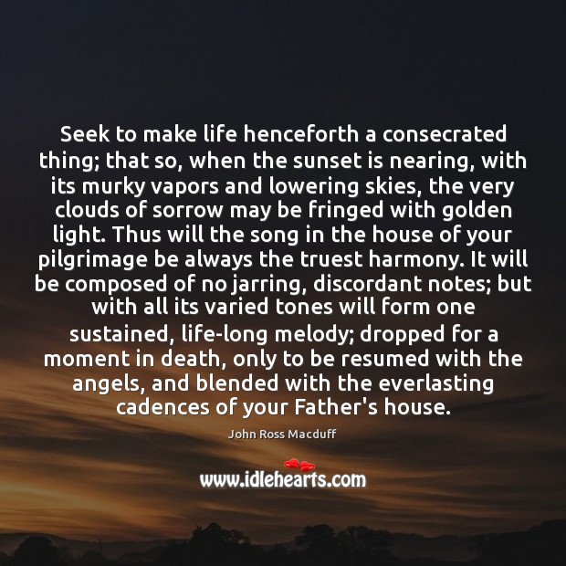 Seek to make life henceforth a consecrated thing; that so, when the John Ross Macduff Picture Quote