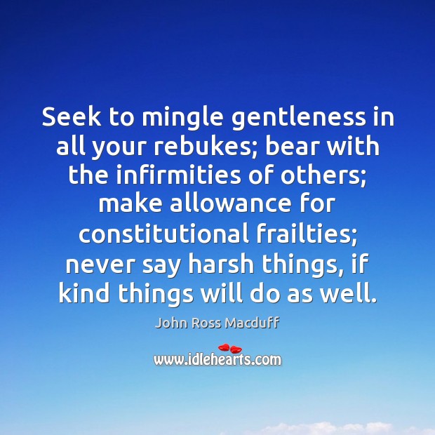 Seek to mingle gentleness in all your rebukes; bear with the infirmities John Ross Macduff Picture Quote