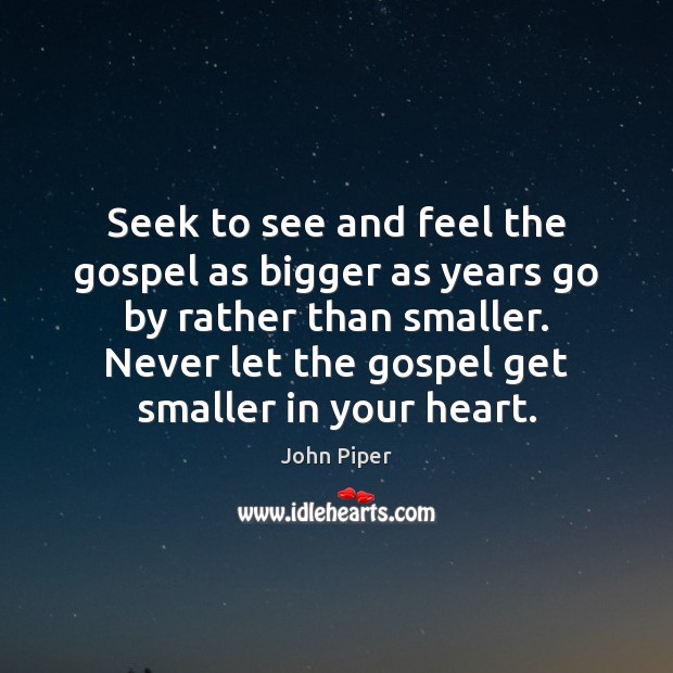 Seek to see and feel the gospel as bigger as years go John Piper Picture Quote