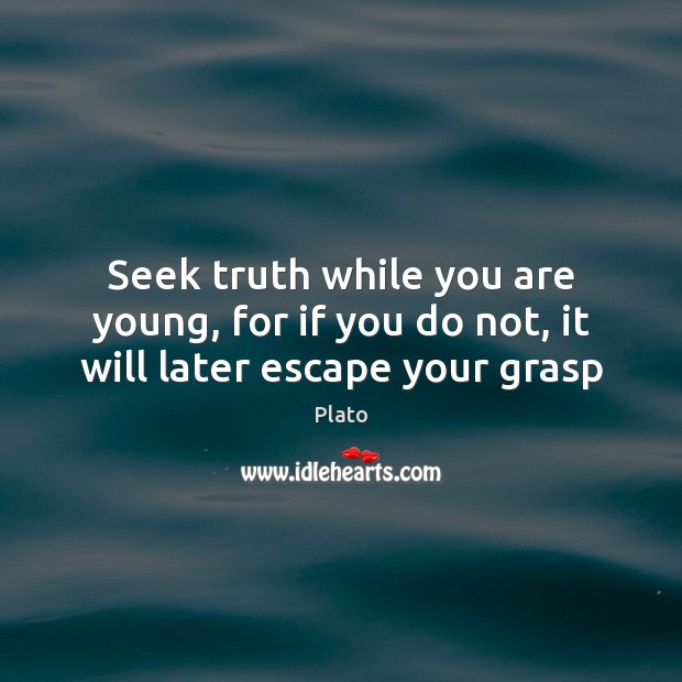 Seek truth while you are young, for if you do not, it will later escape your grasp Image