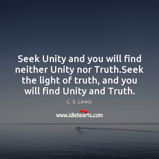 Seek Unity and you will find neither Unity nor Truth.Seek the C. S. Lewis Picture Quote