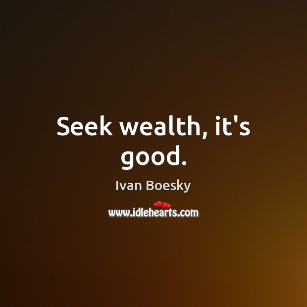 Seek wealth, it’s good. Ivan Boesky Picture Quote