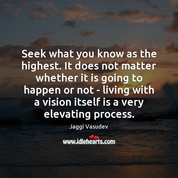 Seek what you know as the highest. It does not matter whether Jaggi Vasudev Picture Quote