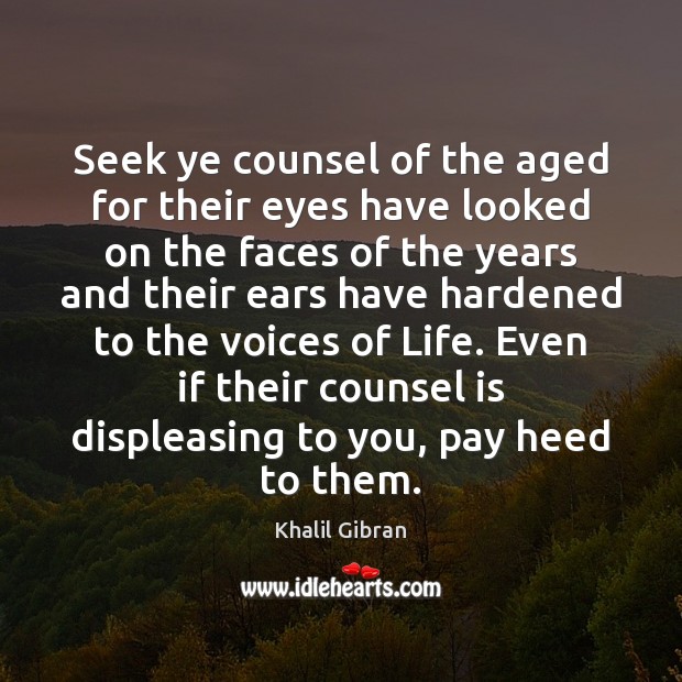 Seek ye counsel of the aged for their eyes have looked on Khalil Gibran Picture Quote