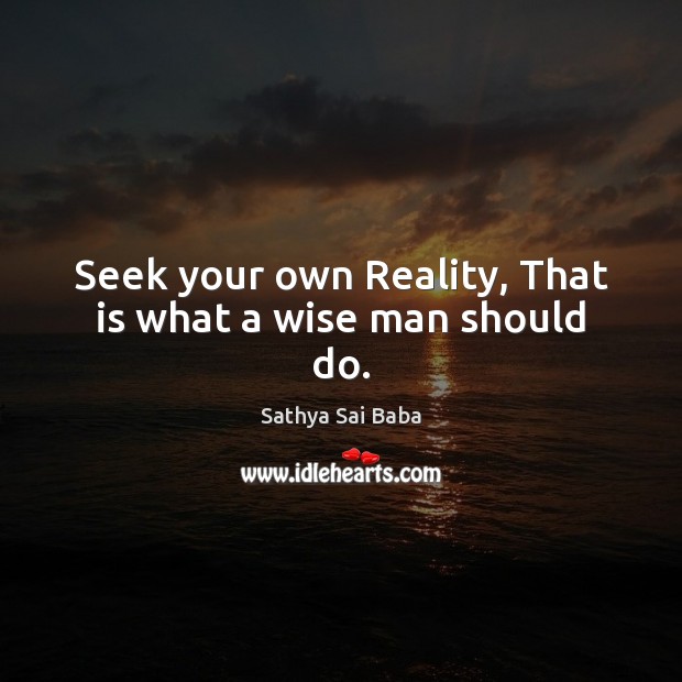 Seek your own Reality, That is what a wise man should do. Sathya Sai Baba Picture Quote