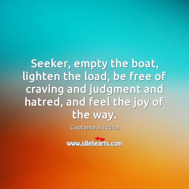 Seeker, empty the boat, lighten the load, be free of craving and Gautama Buddha Picture Quote