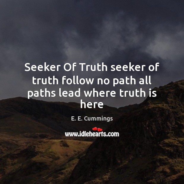 Seeker Of Truth seeker of truth follow no path all paths lead where truth is here E. E. Cummings Picture Quote