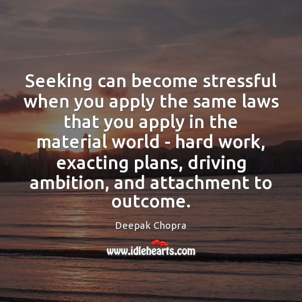 Seeking can become stressful when you apply the same laws that you Deepak Chopra Picture Quote
