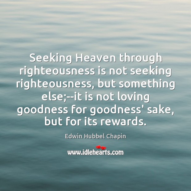 Seeking Heaven through righteousness is not seeking righteousness, but something else;–it Edwin Hubbel Chapin Picture Quote