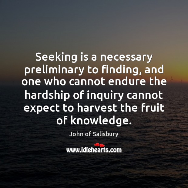 Seeking is a necessary preliminary to finding, and one who cannot endure John of Salisbury Picture Quote