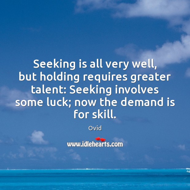 Seeking is all very well, but holding requires greater talent: Seeking involves 