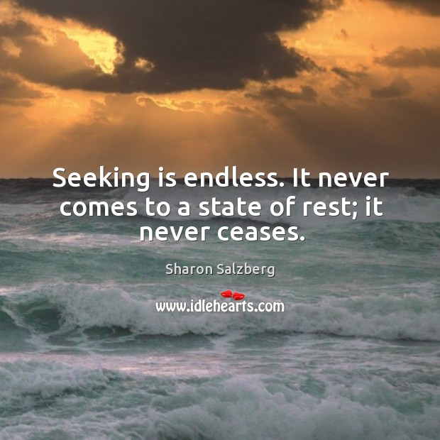 Seeking is endless. It never comes to a state of rest; it never ceases. Image