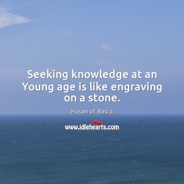 Seeking knowledge at an Young age is like engraving on a stone. Hasan of Basra Picture Quote