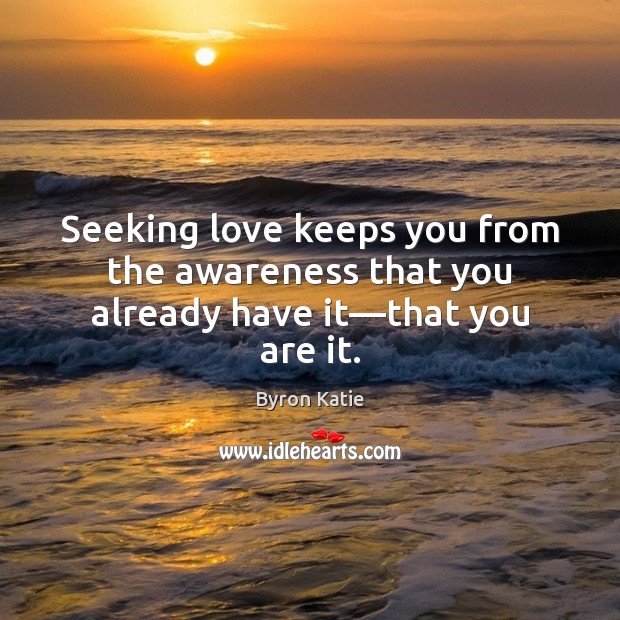 Seeking love keeps you from the awareness that you already have it—that you are it. Byron Katie Picture Quote