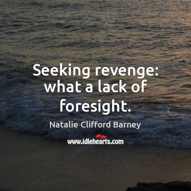 Seeking revenge: what a lack of foresight. 