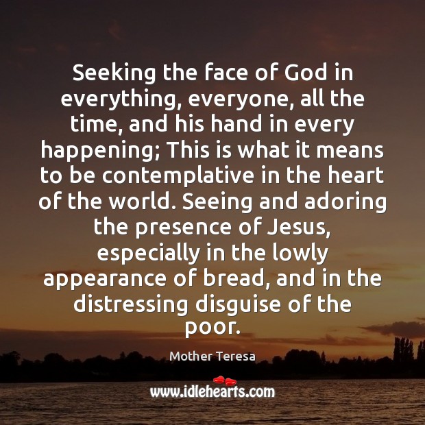 Seeking the face of God in everything, everyone, all the time, and Mother Teresa Picture Quote