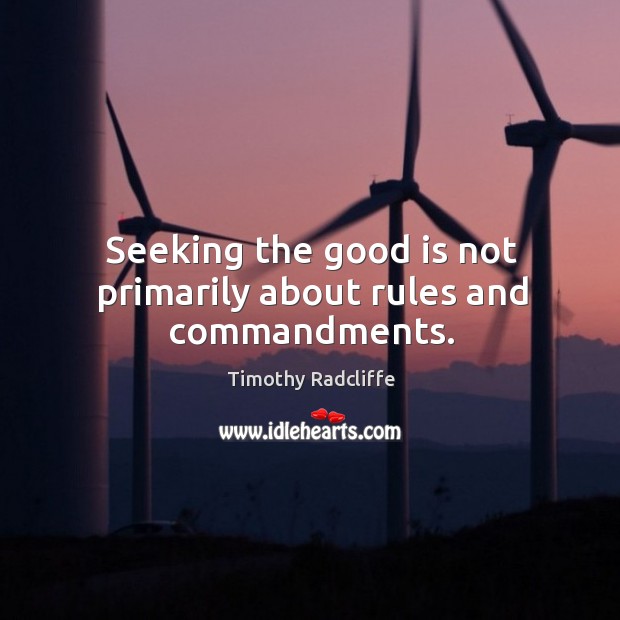Seeking the good is not primarily about rules and commandments. Timothy Radcliffe Picture Quote