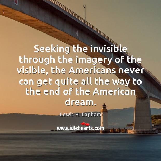 Seeking the invisible through the imagery of the visible, the Americans never Lewis H. Lapham Picture Quote
