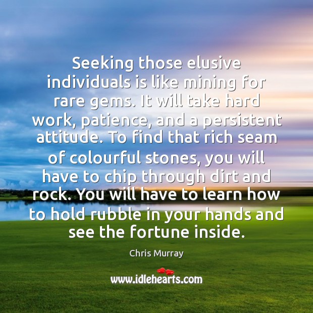 Seeking those elusive individuals is like mining for rare gems. It will Image