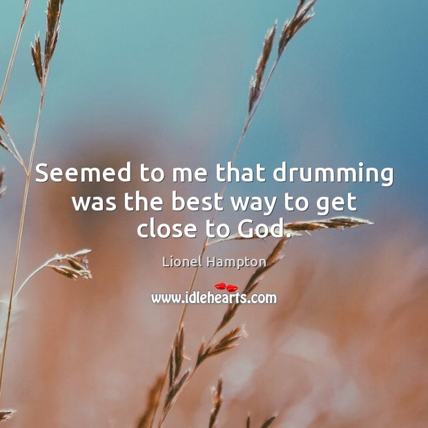 Seemed to me that drumming was the best way to get close to God. Lionel Hampton Picture Quote