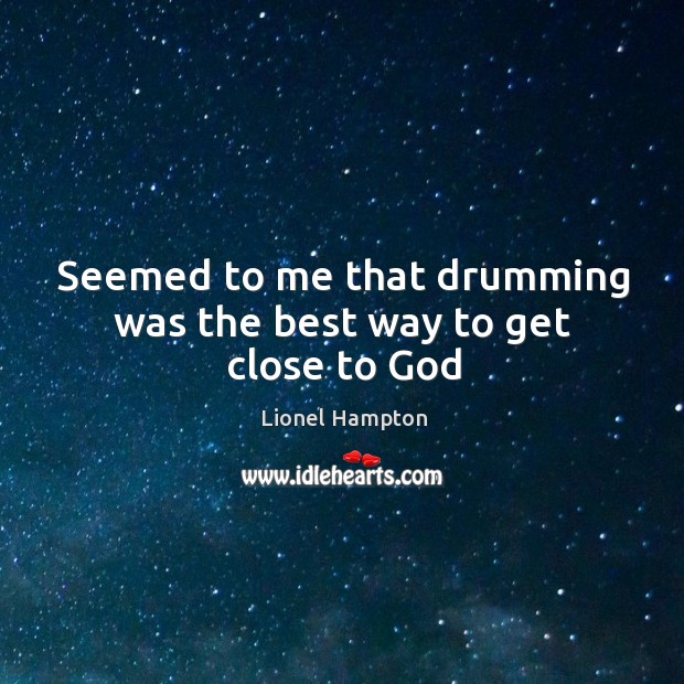 Seemed to me that drumming was the best way to get close to God Lionel Hampton Picture Quote