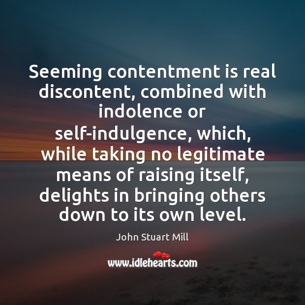 Seeming contentment is real discontent, combined with indolence or self-indulgence, which, while John Stuart Mill Picture Quote