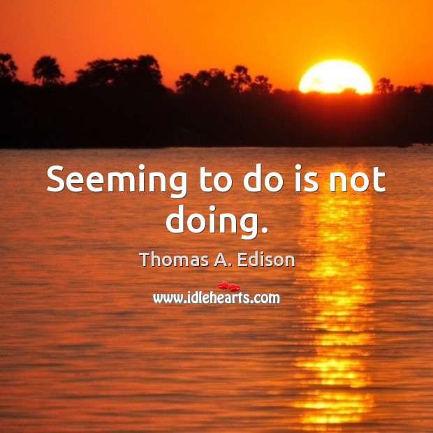 Seeming to do is not doing. Thomas A. Edison Picture Quote