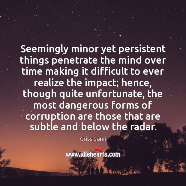 Seemingly minor yet persistent things penetrate the mind over time making it Criss Jami Picture Quote