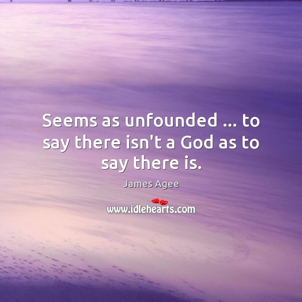 Seems as unfounded … to say there isn’t a God as to say there is. Image