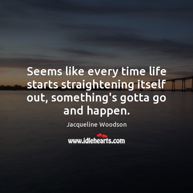 Seems like every time life starts straightening itself out, something’s gotta go Jacqueline Woodson Picture Quote