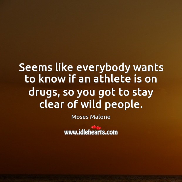 Seems like everybody wants to know if an athlete is on drugs, Moses Malone Picture Quote