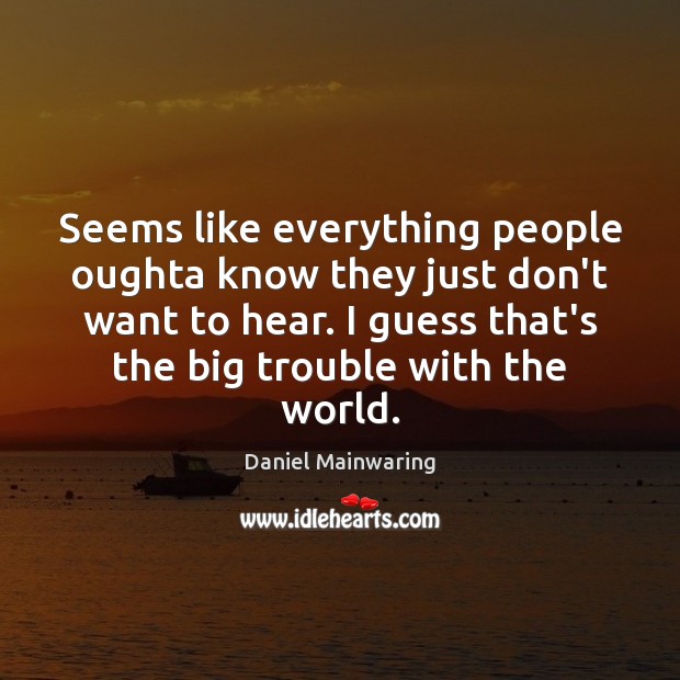 Seems like everything people oughta know they just don’t want to hear. Daniel Mainwaring Picture Quote