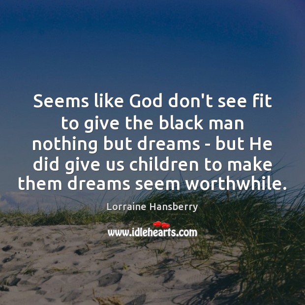 Seems like God don’t see fit to give the black man nothing Lorraine Hansberry Picture Quote