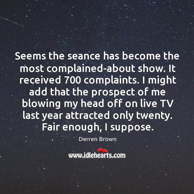 Seems the seance has become the most complained-about show. It received 700 complaints. Derren Brown Picture Quote