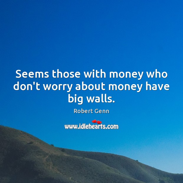 Seems those with money who don’t worry about money have big walls. Robert Genn Picture Quote